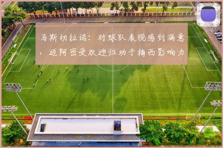 马斯切拉诺：对球队表现感到满意，迈阿密受欢迎归功于梅西影响力