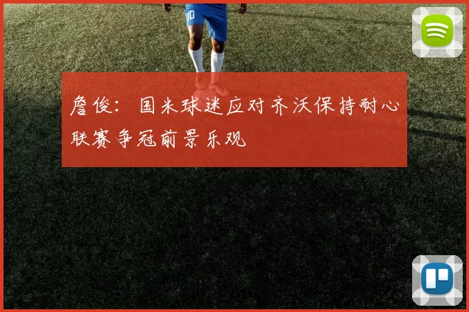 詹俊：国米球迷应对齐沃保持耐心联赛争冠前景乐观